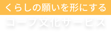 くらしの願いを形にする コープ文化サービス